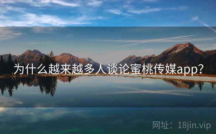 为什么越来越多人谈论蜜桃传媒app？