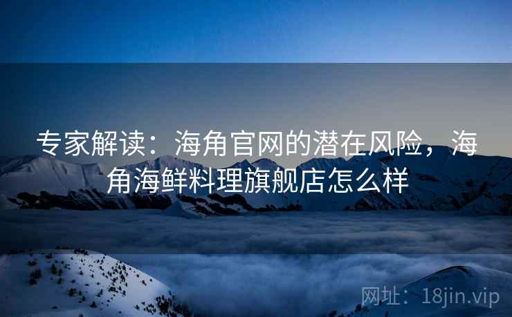 专家解读：海角官网的潜在风险，海角海鲜料理旗舰店怎么样