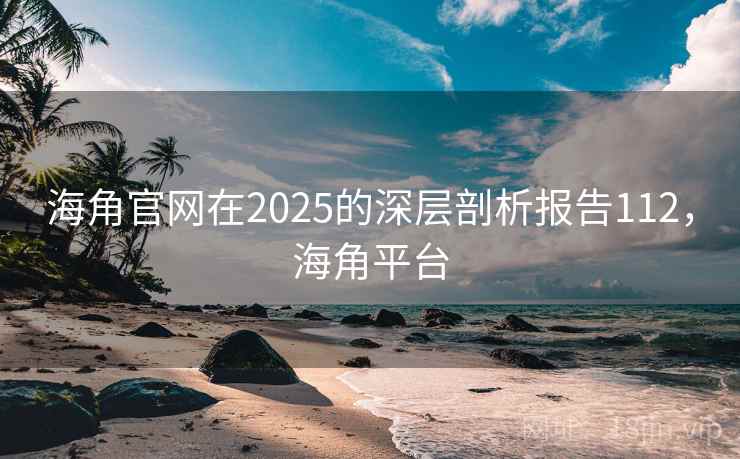 海角官网在2025的深层剖析报告112，海角平台