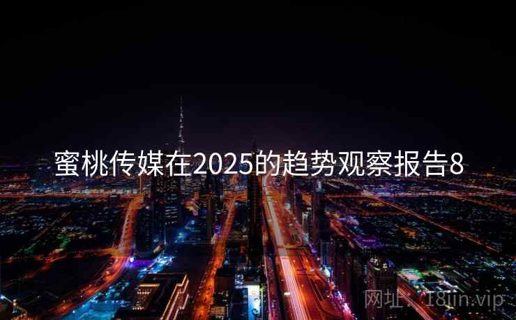 蜜桃传媒在2025的趋势观察报告8