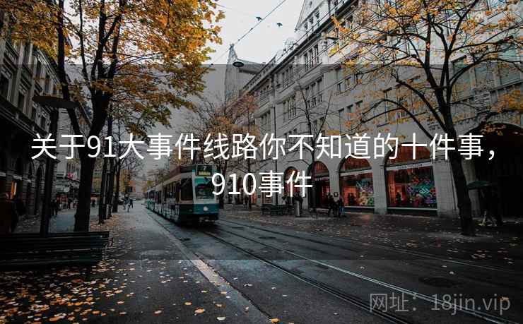 关于91大事件线路你不知道的十件事，910事件
