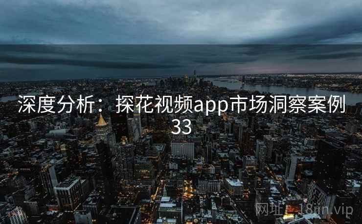 深度分析：探花视频app市场洞察案例33