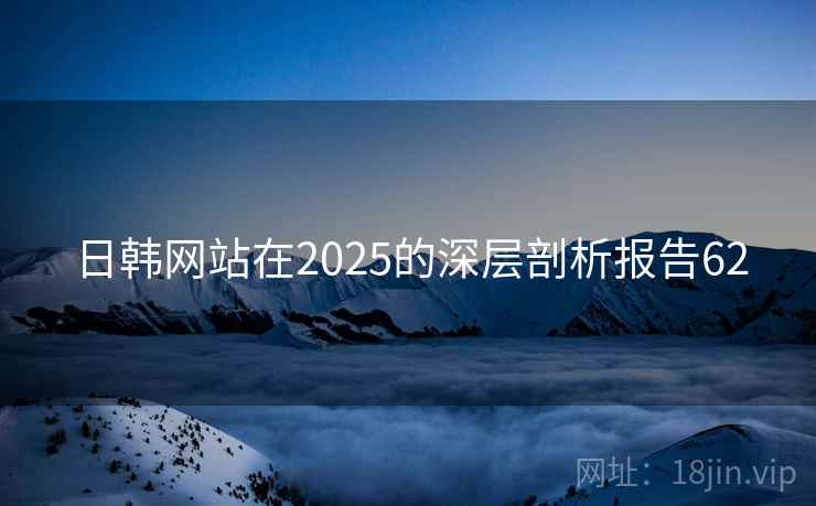 日韩网站在2025的深层剖析报告62