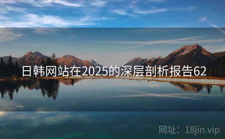 日韩网站在2025的深层剖析报告62