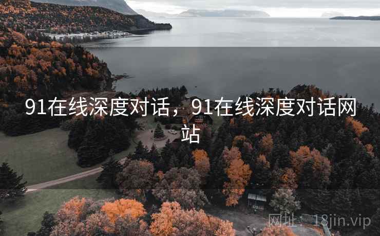 91在线深度对话，91在线深度对话网站